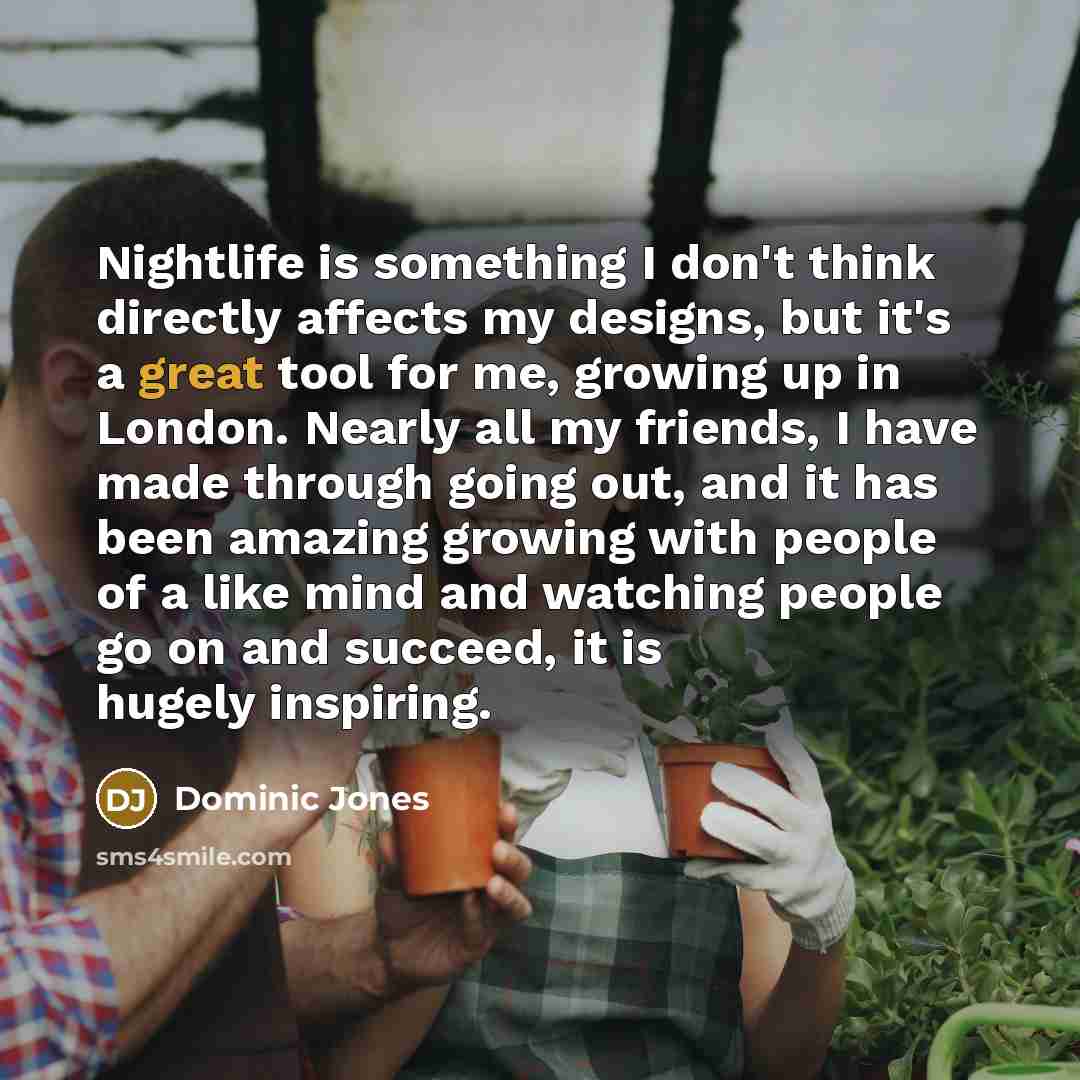 “Nightlife is something I don't think directly affects my designs,…” quote by Dominic Jones