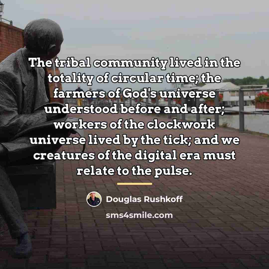 “The tribal community lived in the totality of circular time;…” quote by Douglas Rushkoff