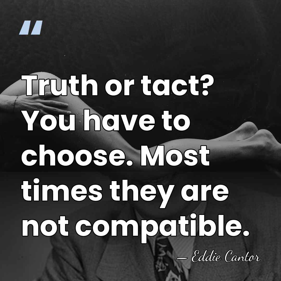 Truth or tact? You have to choose. Most times they are not&hellip; - Eddie Cantor