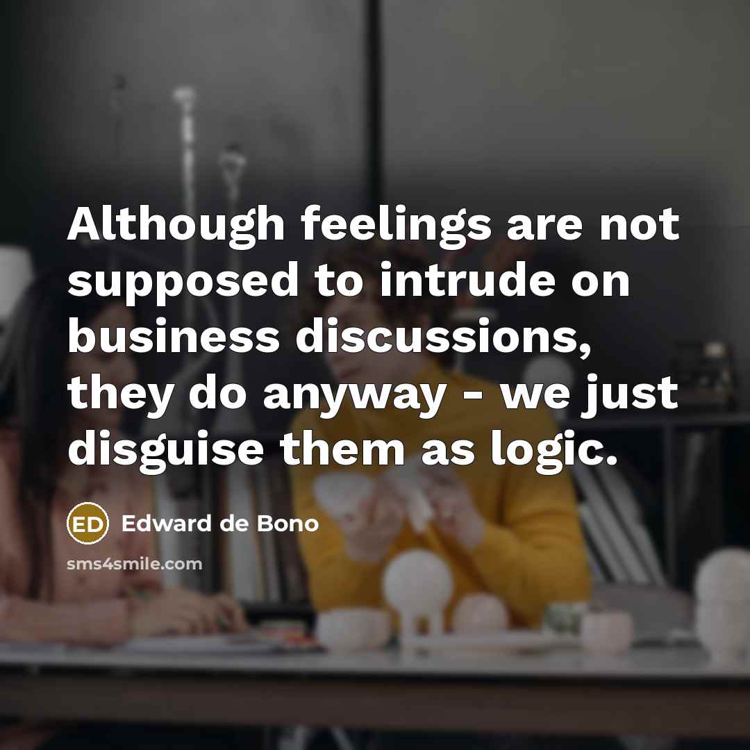“Although feelings are not supposed to intrude on business discussions,…” quote by Edward de Bono