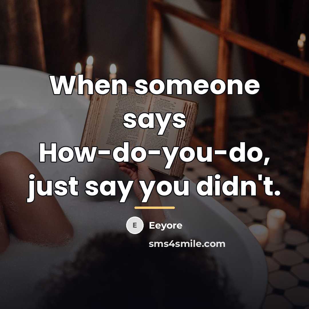 “When someone says How-do-you-do, just say you didn't.…” quote by Eeyore