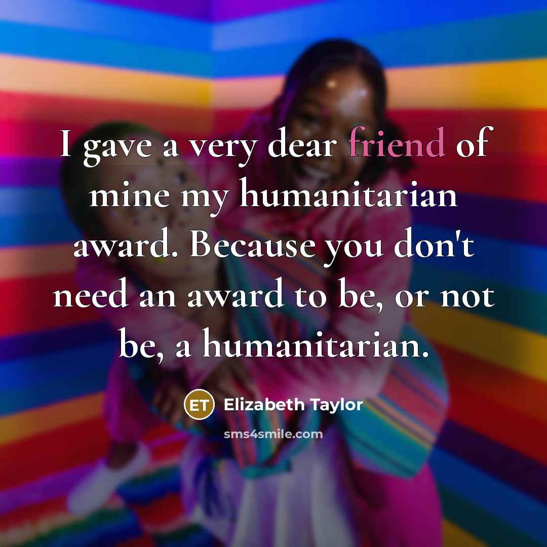 “I gave a very dear friend of mine my humanitarian…” quote by Elizabeth Taylor