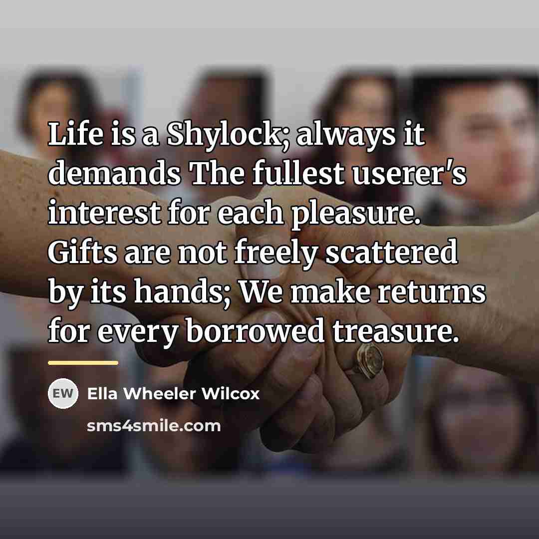 “Life is a Shylock; always it demands The fullest userer's…” quote by Ella Wheeler Wilcox