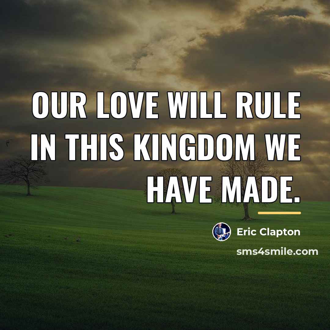 “Our love will rule in this kingdom we have made.…” quote by Eric Clapton