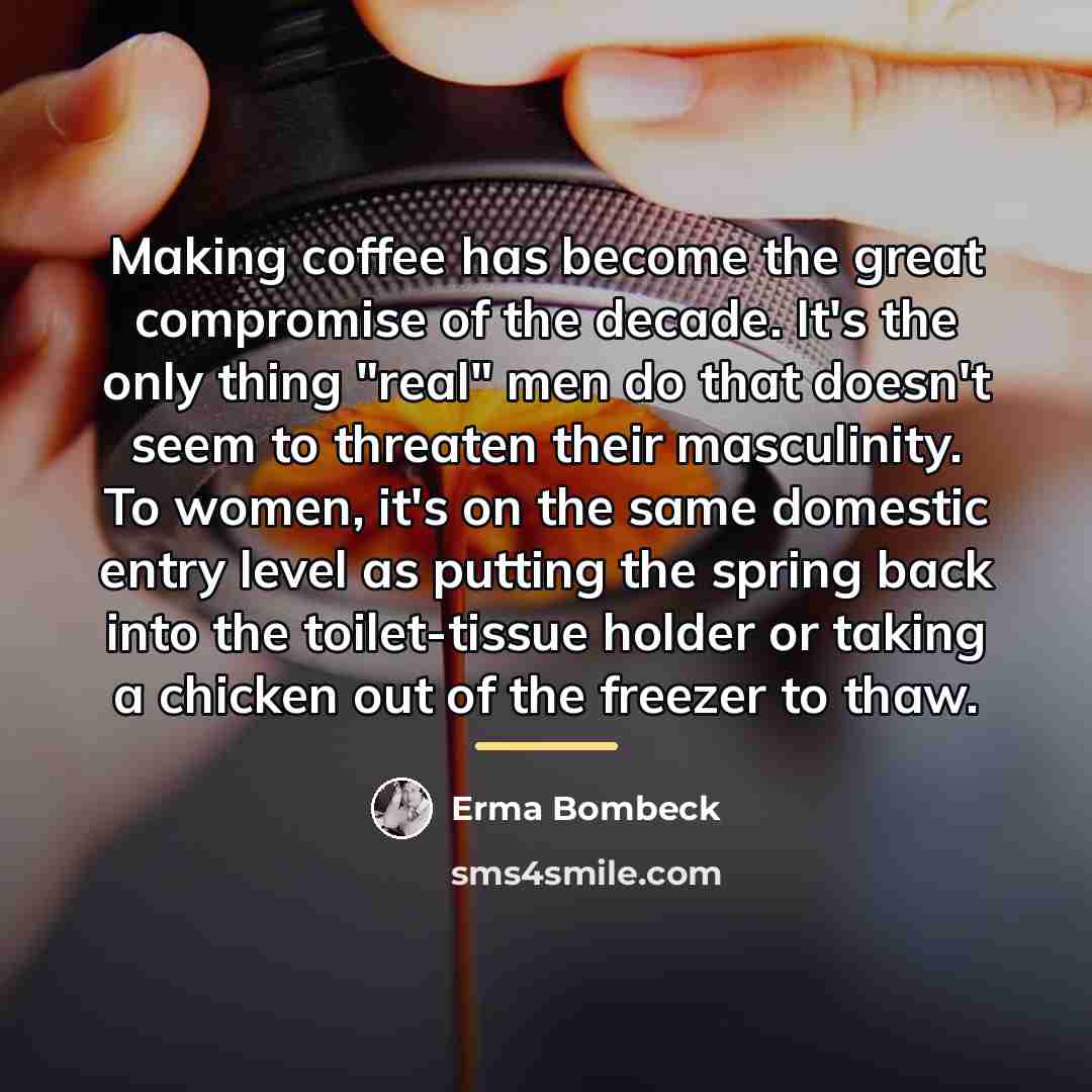 “Making coffee has become the great compromise of the decade.…” quote by Erma Bombeck