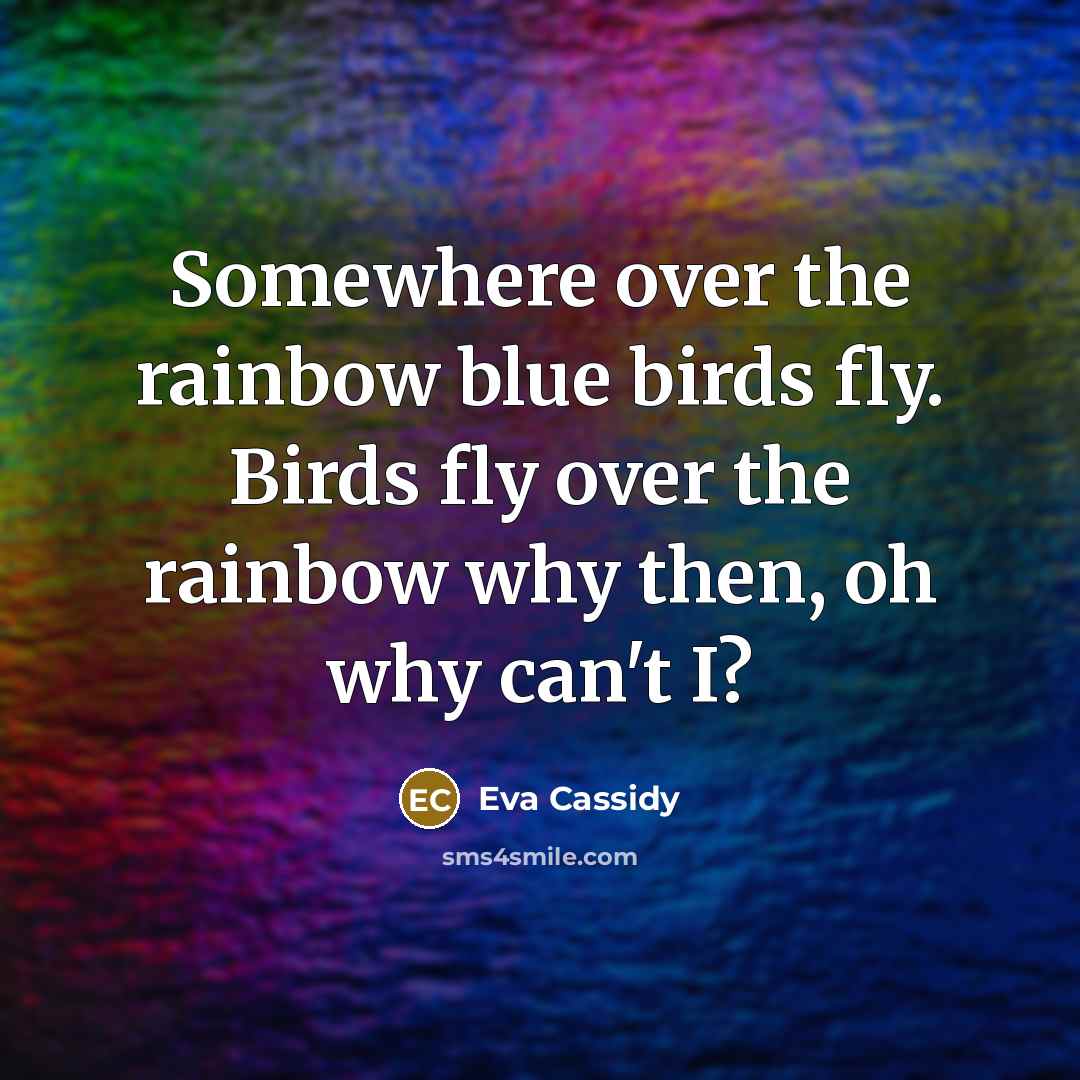 “Somewhere over the rainbow blue birds fly. Birds fly over…” quote by Eva Cassidy