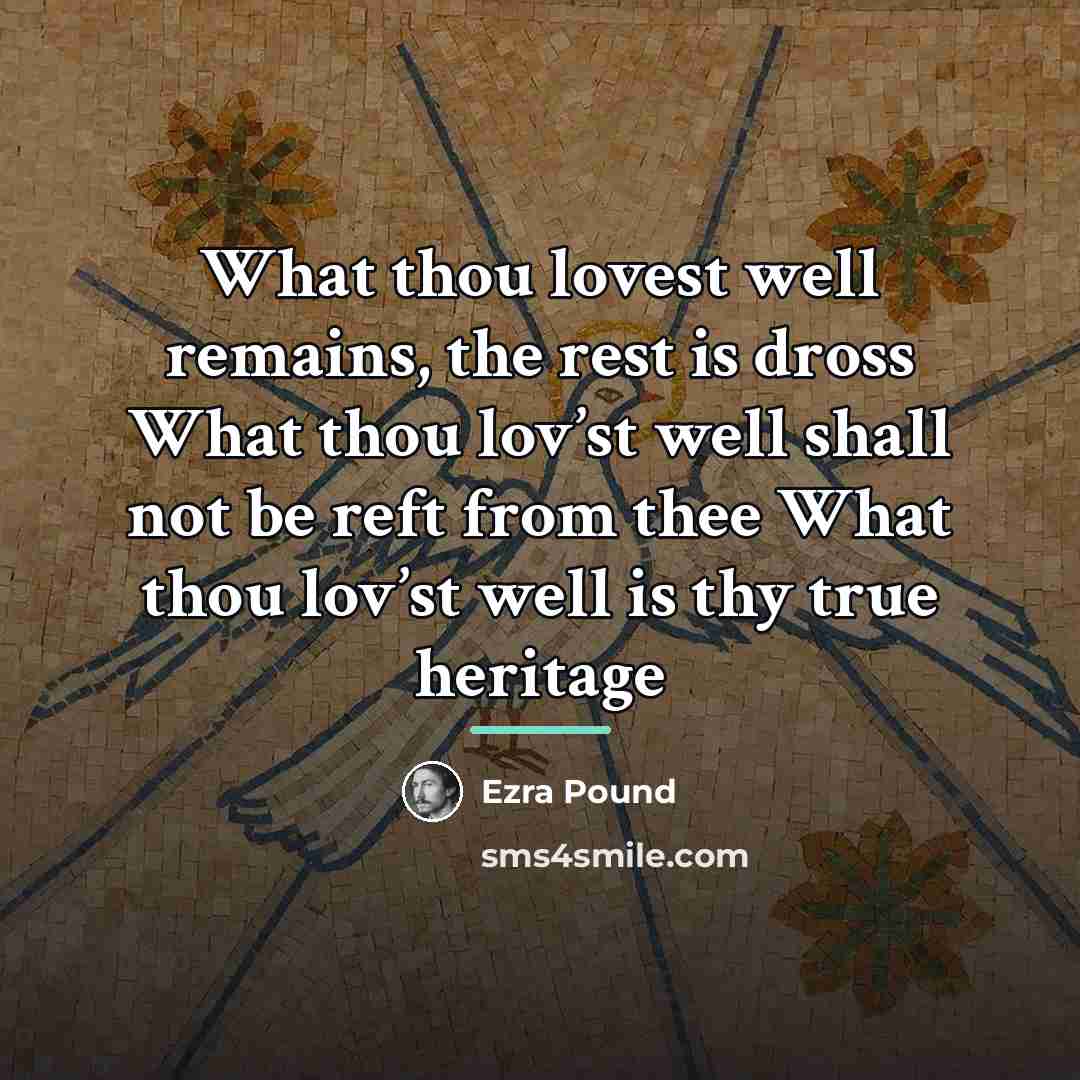 “What thou lovest well remains, the rest is dross What…” quote by Ezra Pound