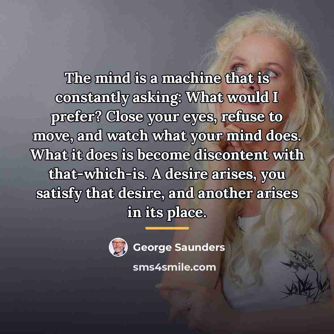 “The mind is a machine that is constantly asking: What…” quote by George Saunders