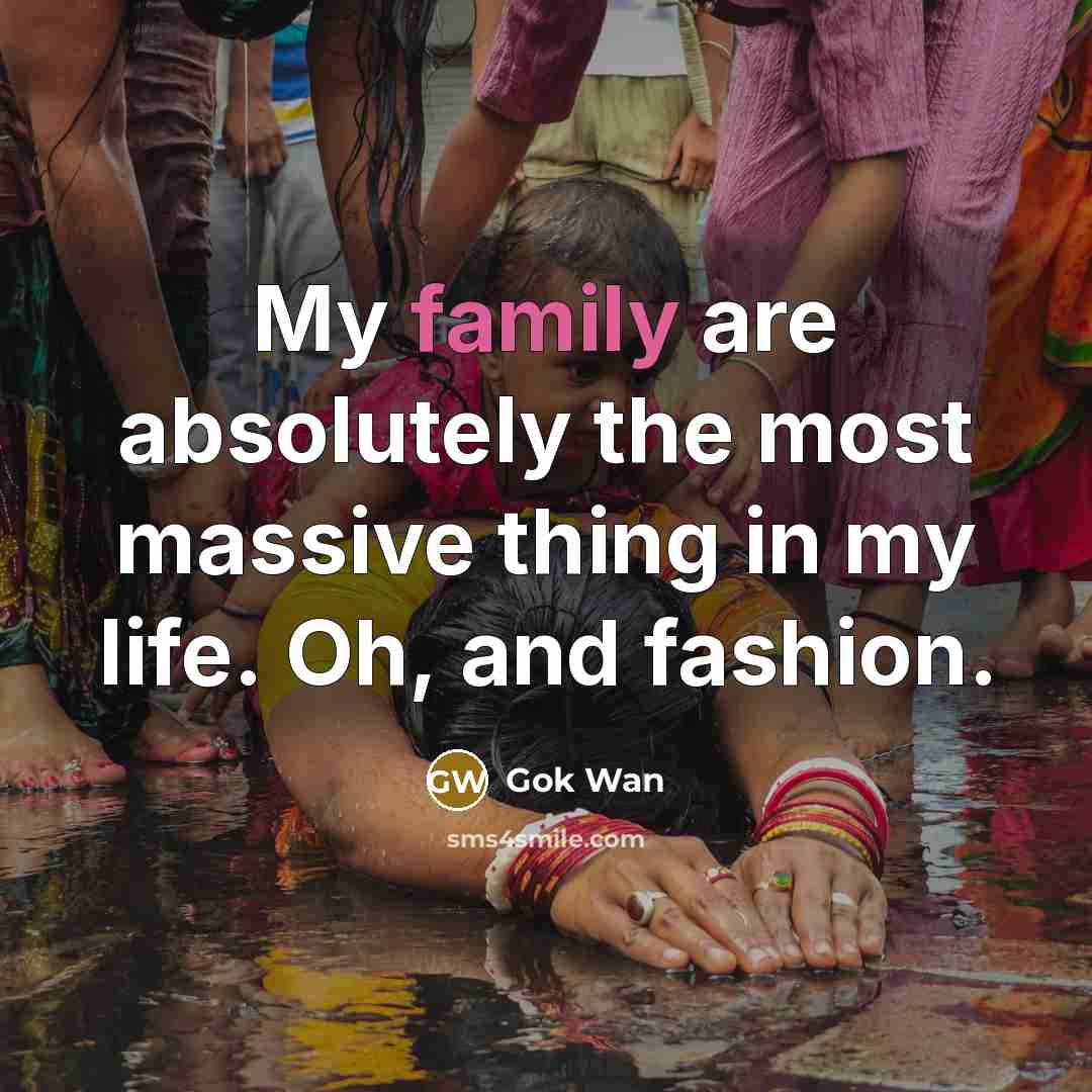“My family are absolutely the most massive thing in my…” quote by Gok Wan