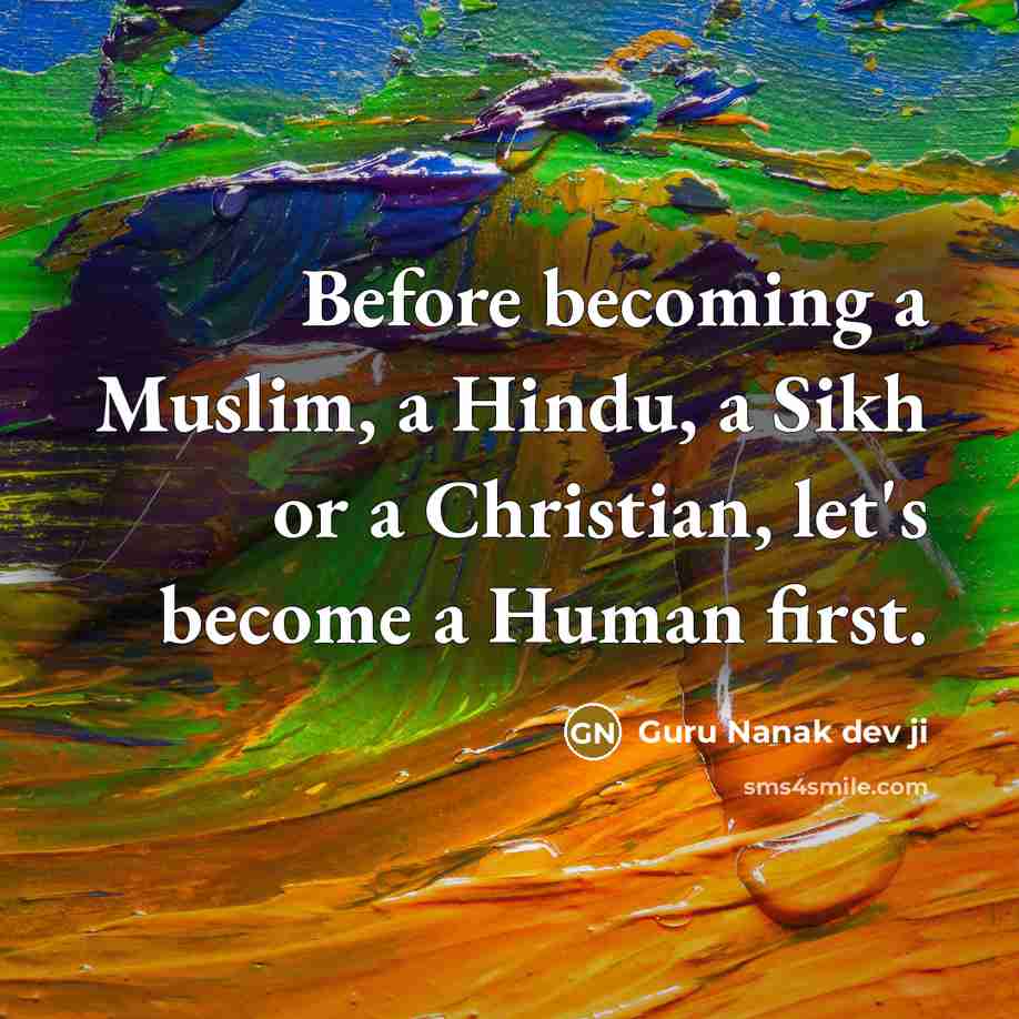 “Before becoming a Muslim, a Hindu, a Sikh or a Christian, let's become a Human first.” quote by Guru Nanak dev ji