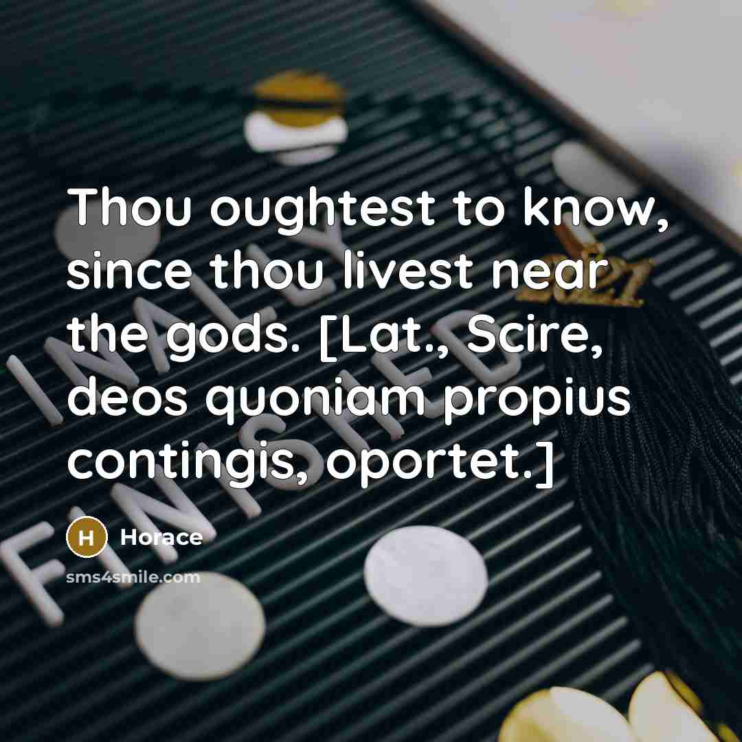 “Thou oughtest to know, since thou livest near the gods.…” quote by Horace