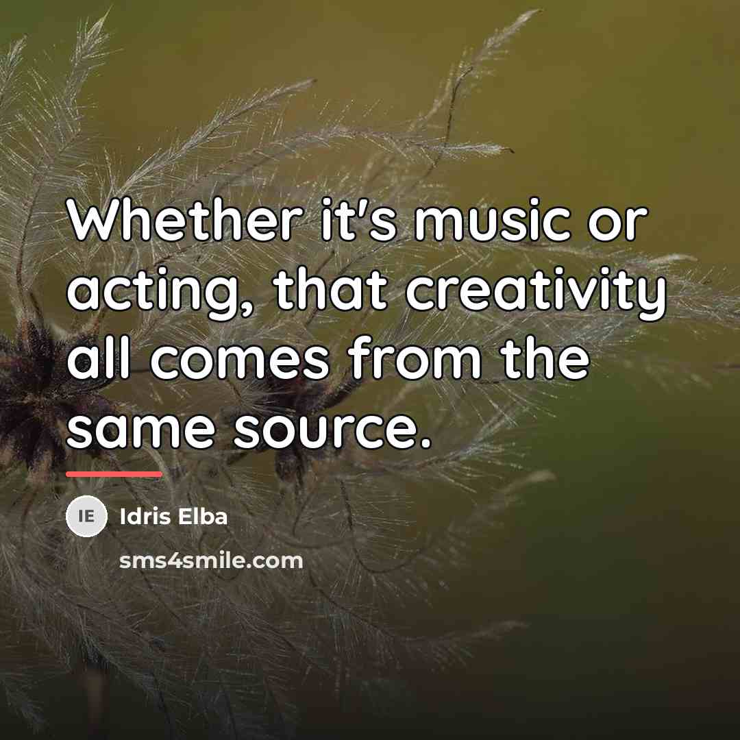 “Whether it's music or acting, that creativity all comes from…” quote by Idris Elba