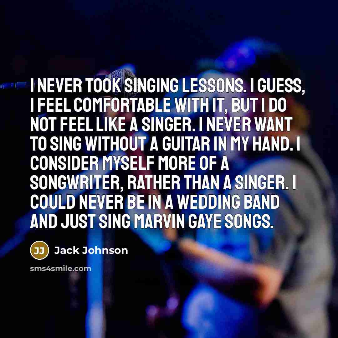 “I never took singing lessons. I guess, I feel comfortable…” quote by Jack Johnson