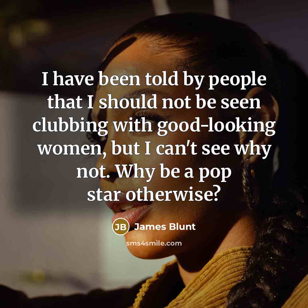 “I have been told by people that I should not…” quote by James Blunt