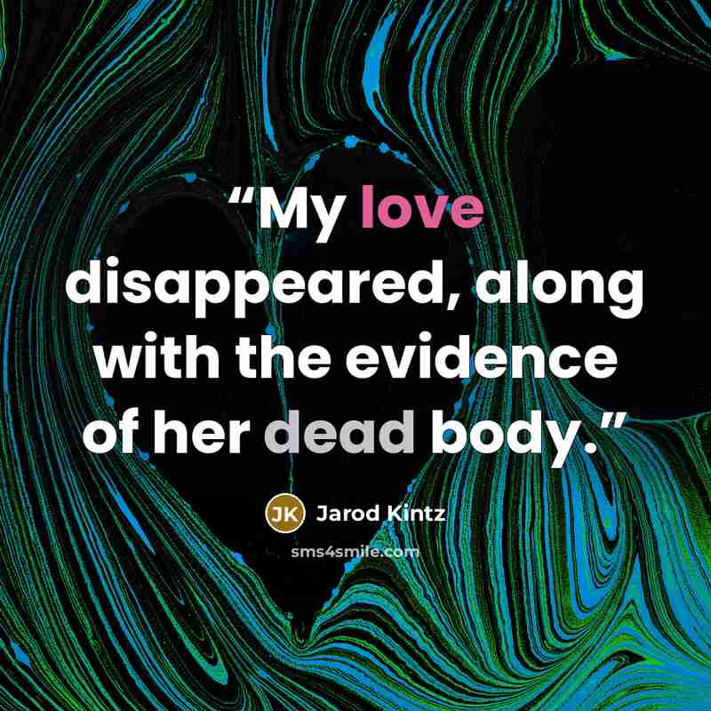 “My love disappeared, along with the evidence of her dead body.” quote by Jarod Kintz