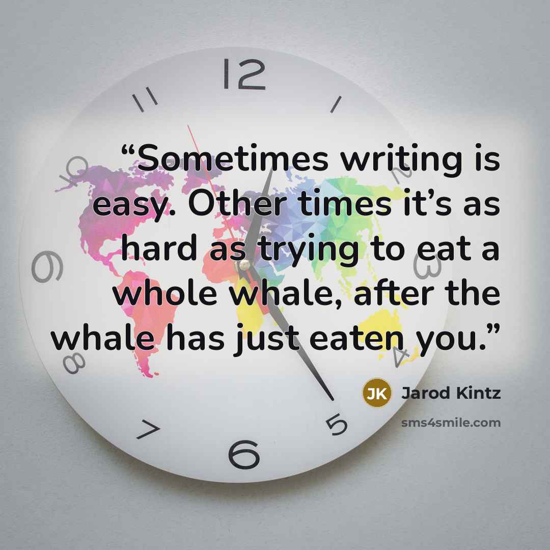“Sometimes writing is easy. Other times it’s as hard as trying to eat a whole whale, after the whale has just eaten you.” quote by Jarod Kintz