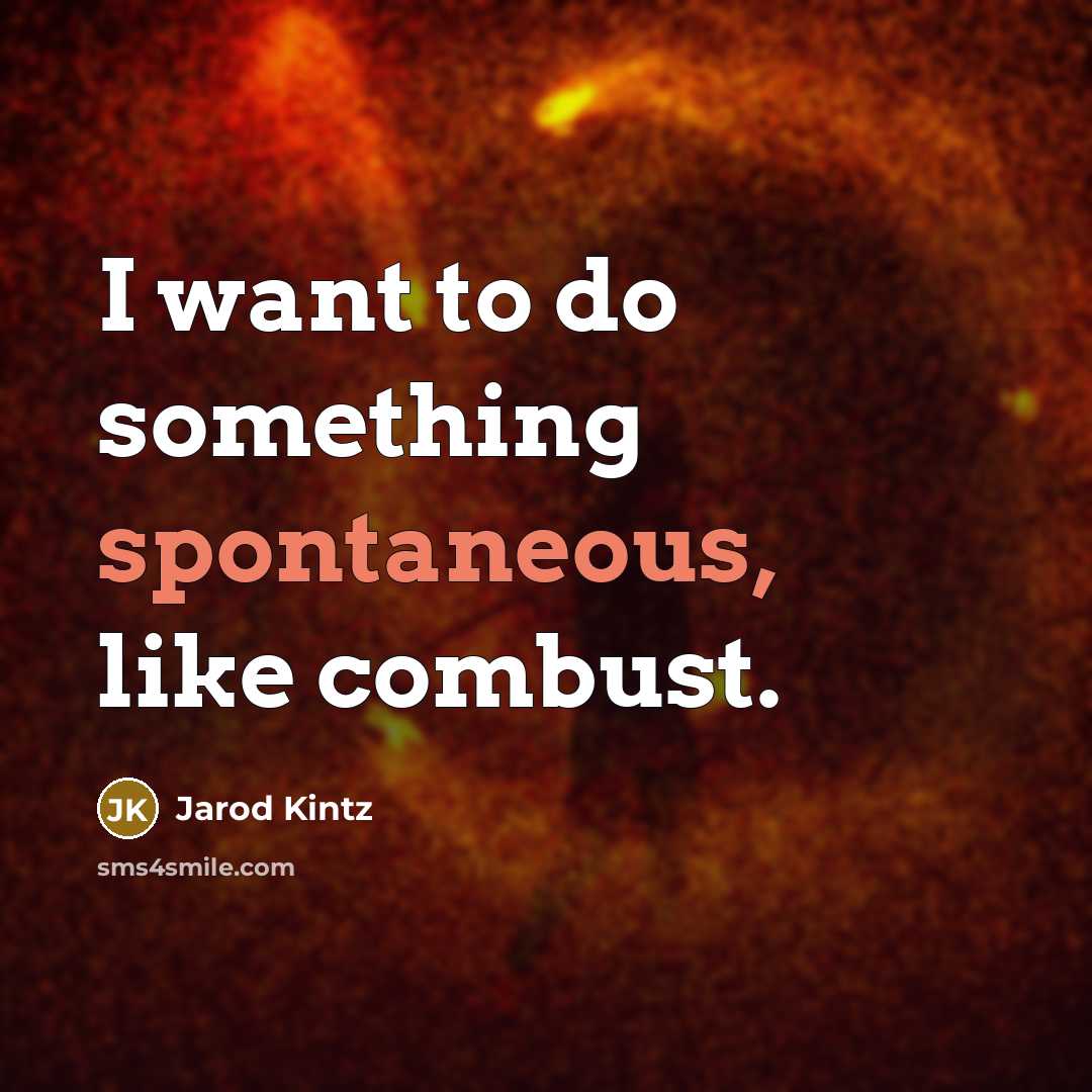 “I want to do something spontaneous, like combust.” quote by Jarod Kintz