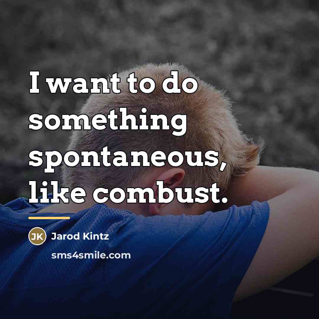 “I want to do something spontaneous, like combust.…” quote by Jarod Kintz