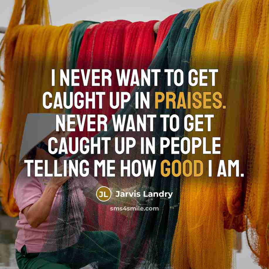 “I never want to get caught up in praises. Never…” quote by Jarvis Landry