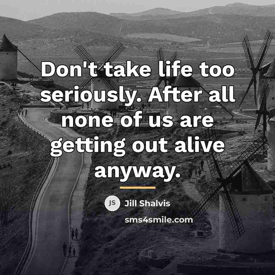 “Don't take life too seriously. After all none of us…” quote by Jill Shalvis