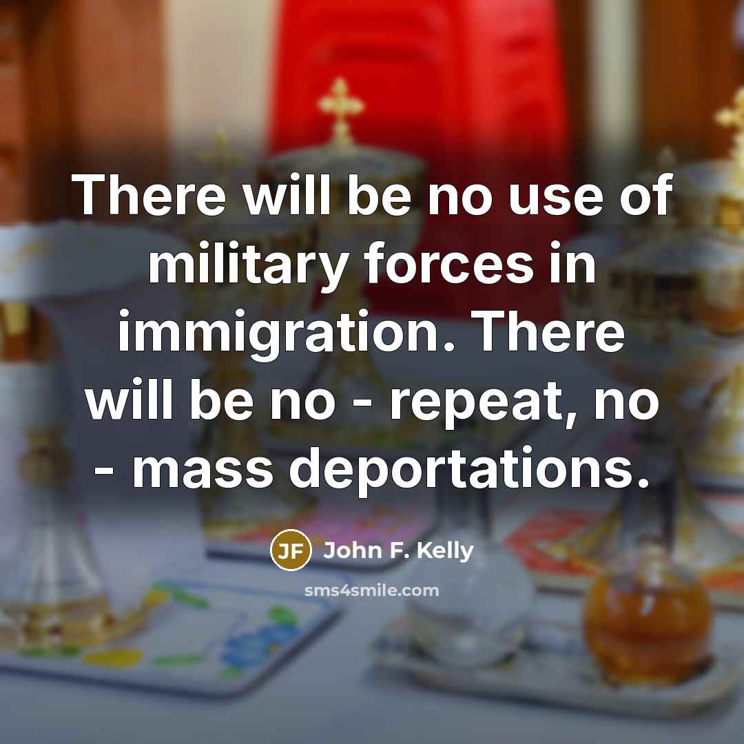 “There will be no use of military forces in immigration.…” quote by John F. Kelly