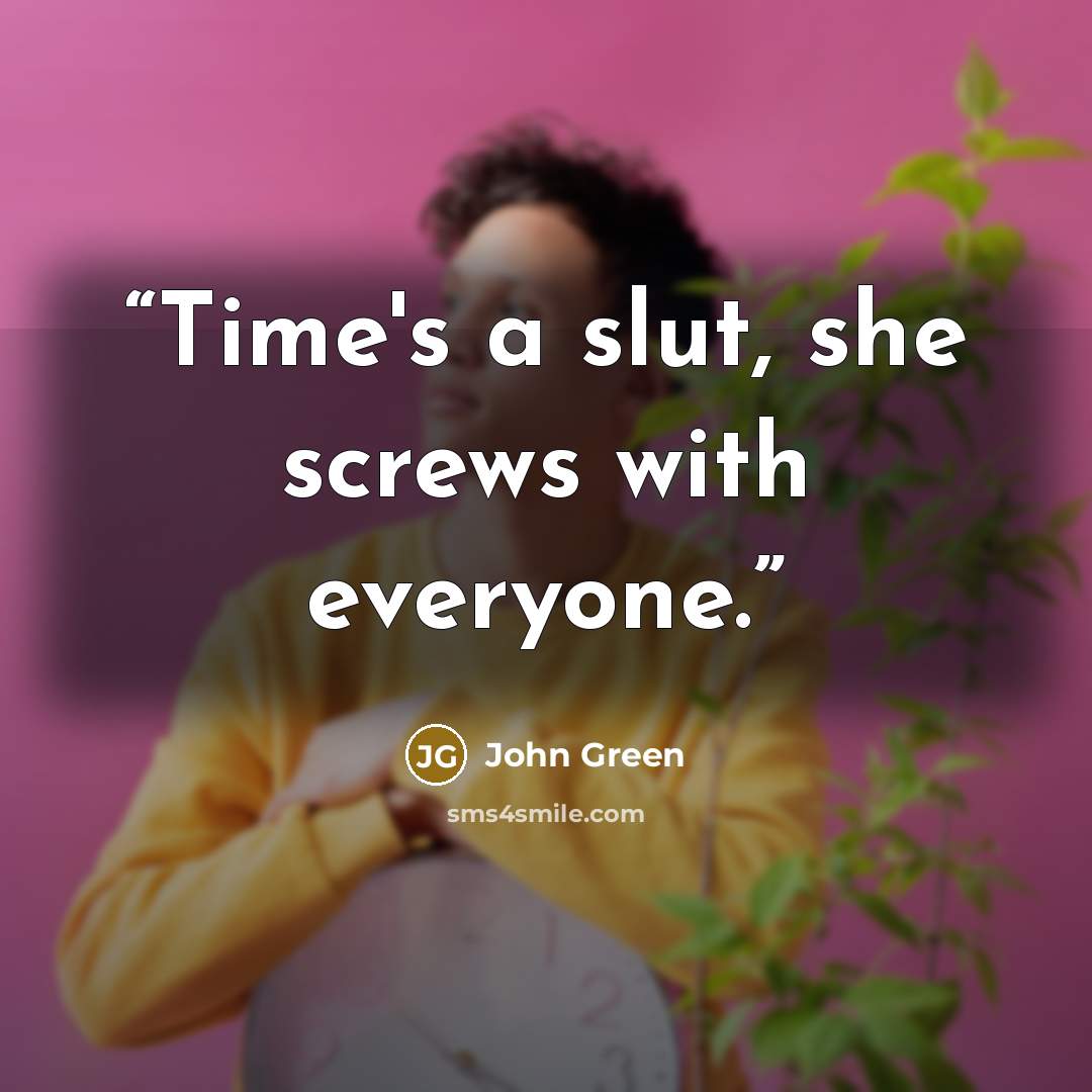 “Time's a slut, she screws with everyone.” quote by John Green