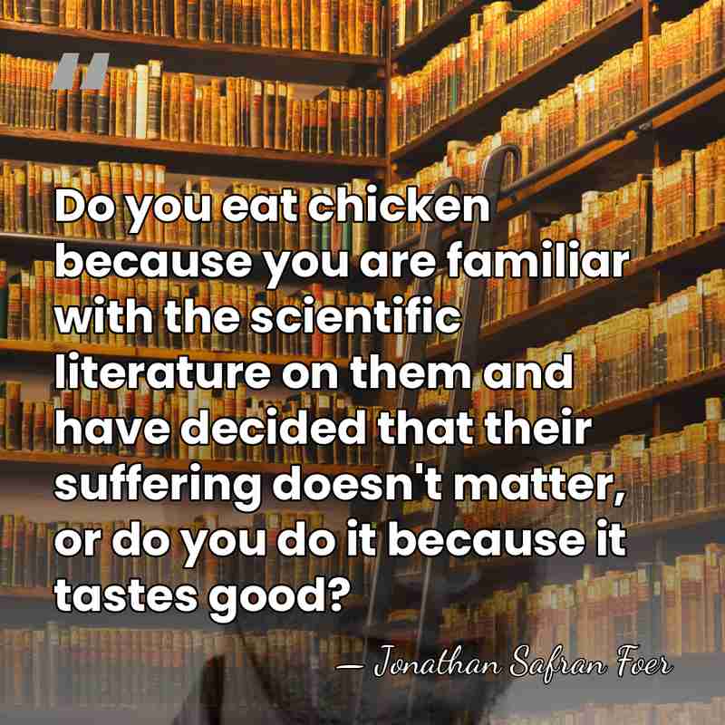 Do you eat chicken because you are familiar with the scientific literature&hellip; - Jonathan Safran Foer