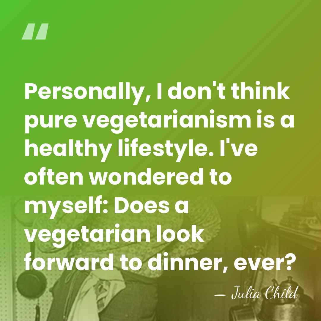 Personally, I don't think pure vegetarianism is a healthy lifestyle. I've often&hellip; - Julia Child