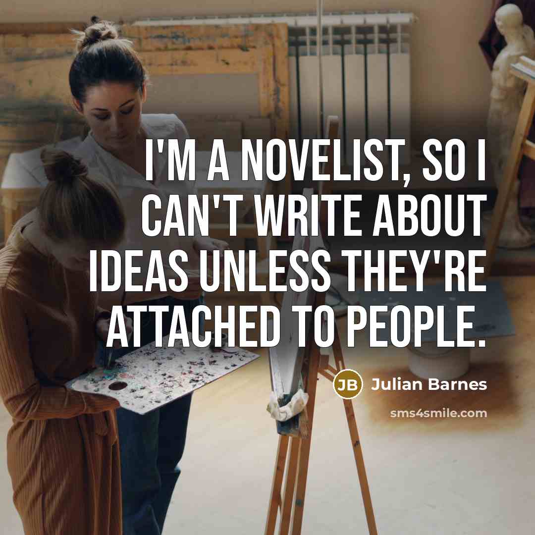 “I'm a novelist, so I can't write about ideas unless…” quote by Julian Barnes