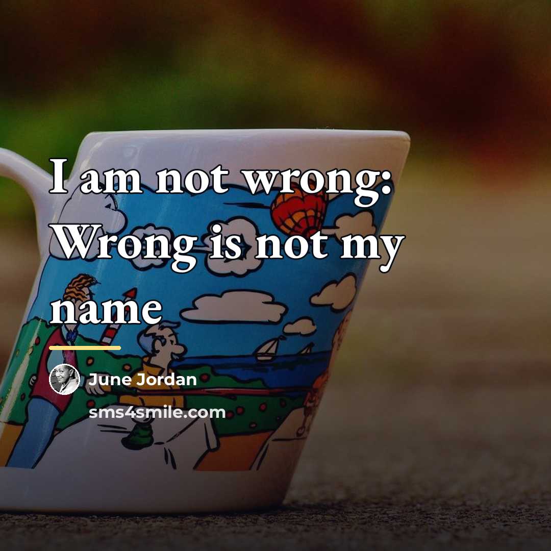 “I am not wrong: Wrong is not my name…” quote by June Jordan