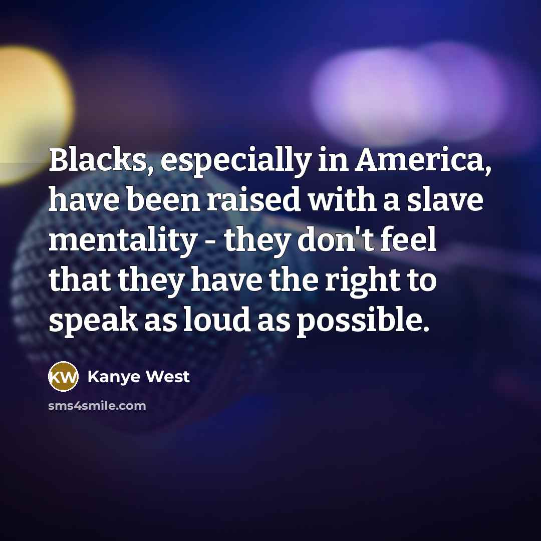 “Blacks, especially in America, have been raised with a slave…” quote by Kanye West