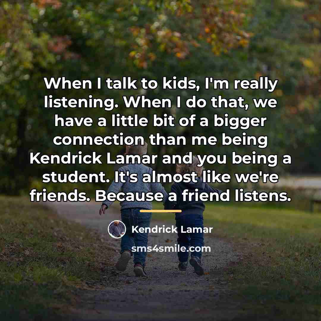 “When I talk to kids, I'm really listening. When I…” quote by Kendrick Lamar