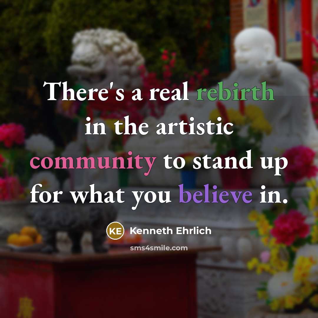“There's a real rebirth in the artistic community to stand…” quote by Kenneth Ehrlich
