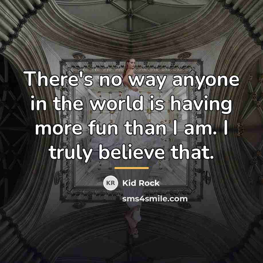 “There's no way anyone in the world is having more…” quote by Kid Rock