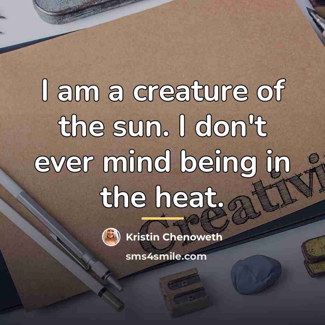 “I am a creature of the sun. I don't ever…” quote by Kristin Chenoweth