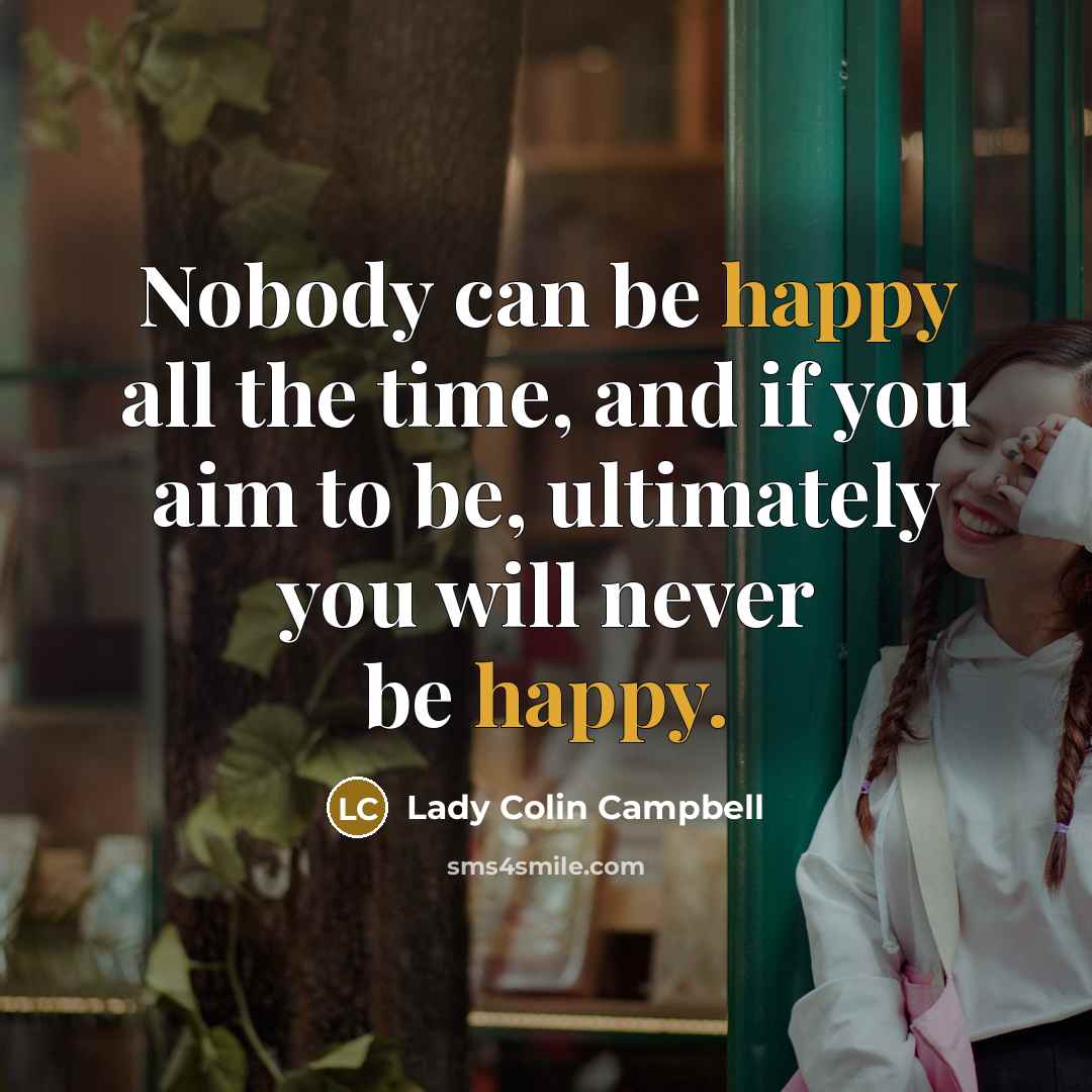 “Nobody can be happy all the time, and if you…” quote by Lady Colin Campbell