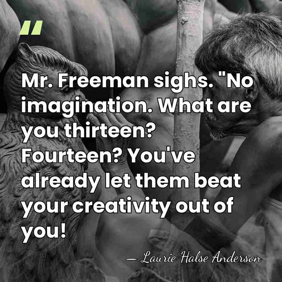 Mr. Freeman sighs. "No imagination. What are you thirteen? Fourteen? You've already&hellip; - Laurie Halse Anderson
