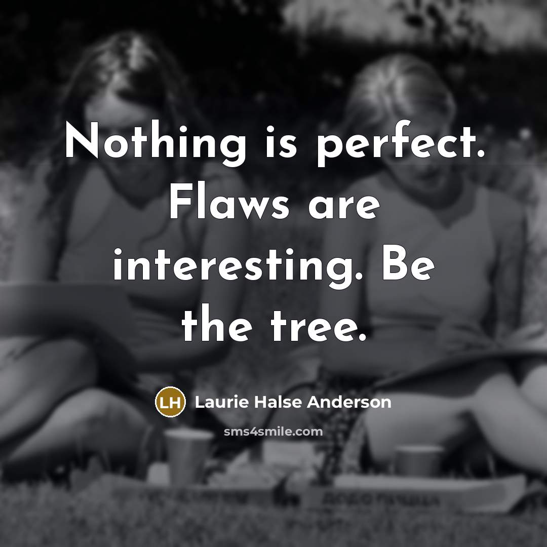 “Nothing is perfect. Flaws are interesting. Be the tree.…” quote by Laurie Halse Anderson