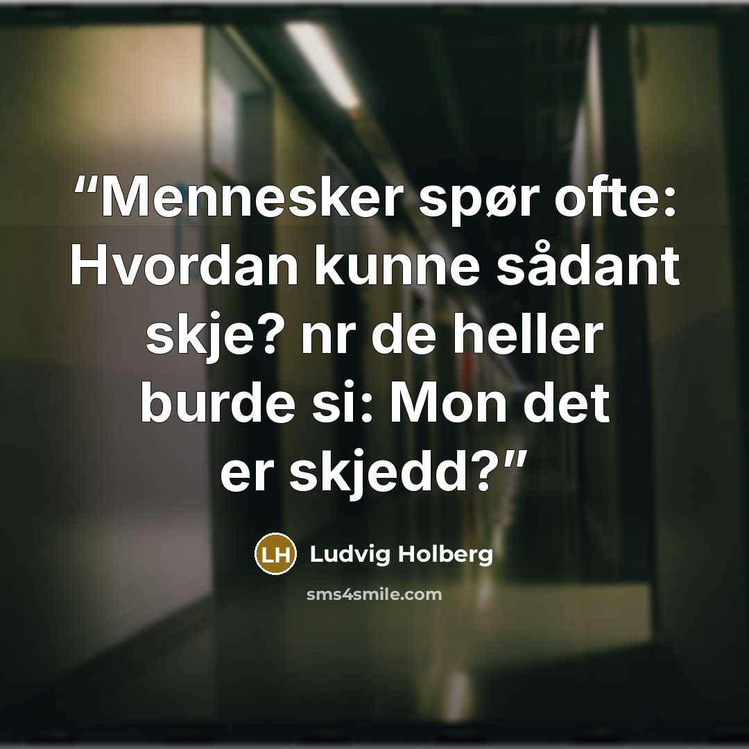 “Mennesker spør ofte: Hvordan kunne sådant skje? nr de heller burde si: Mon det er skjedd?” quote by Ludvig Holberg