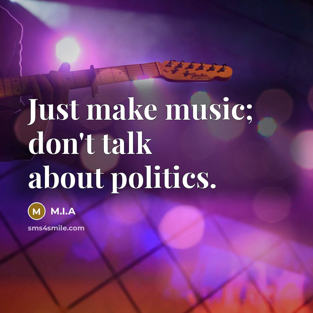 “Just make music; don't talk about politics.” quote by M.I.A