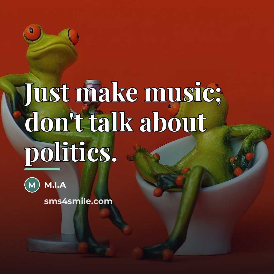 “Just make music; don't talk about politics.…” quote by M.I.A