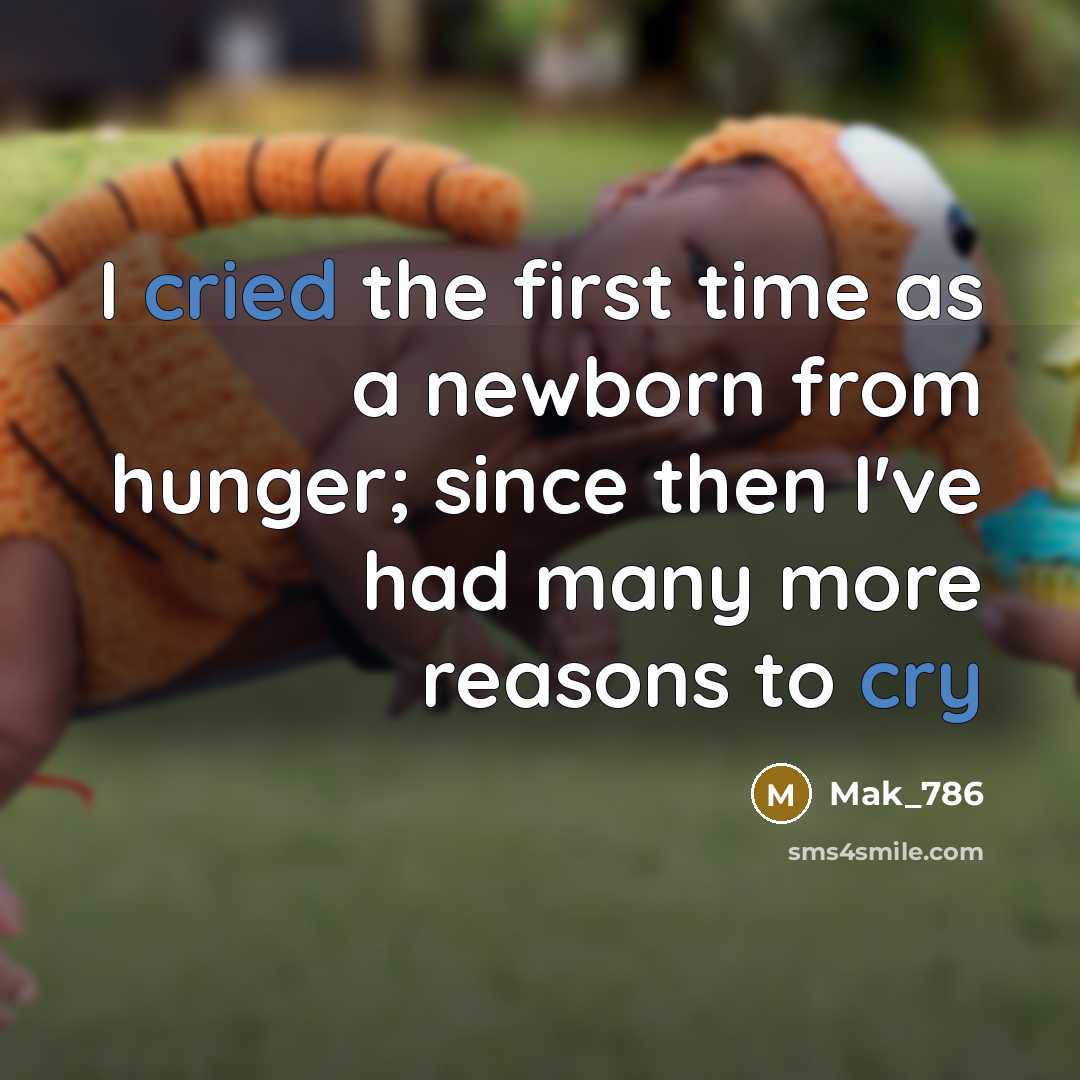 “I cried the first time as a newborn from hunger; since then I've had many more reasons to cry” quote by Mak_786