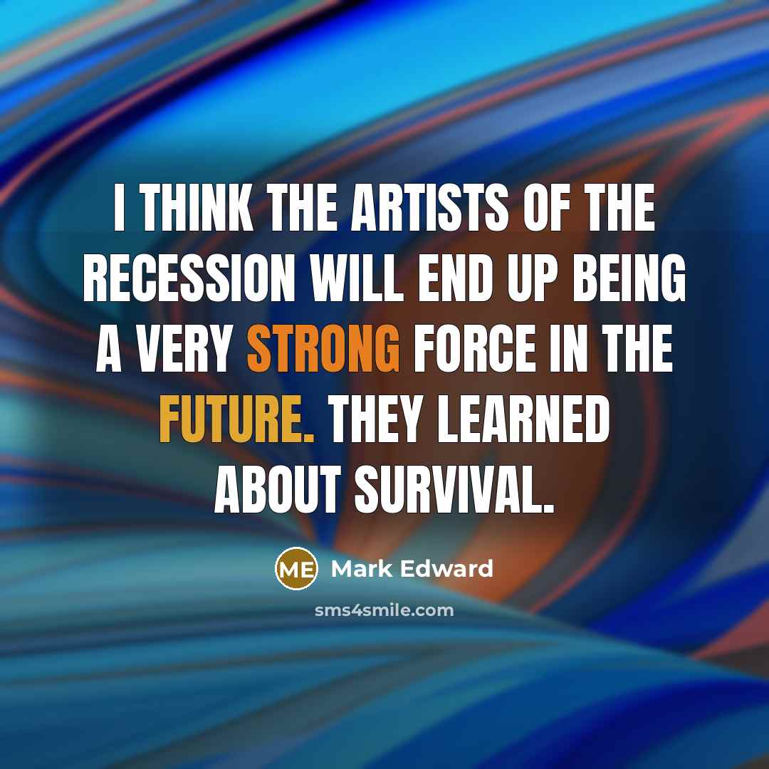 “I think the artists of the recession will end up…” quote by Mark Edward