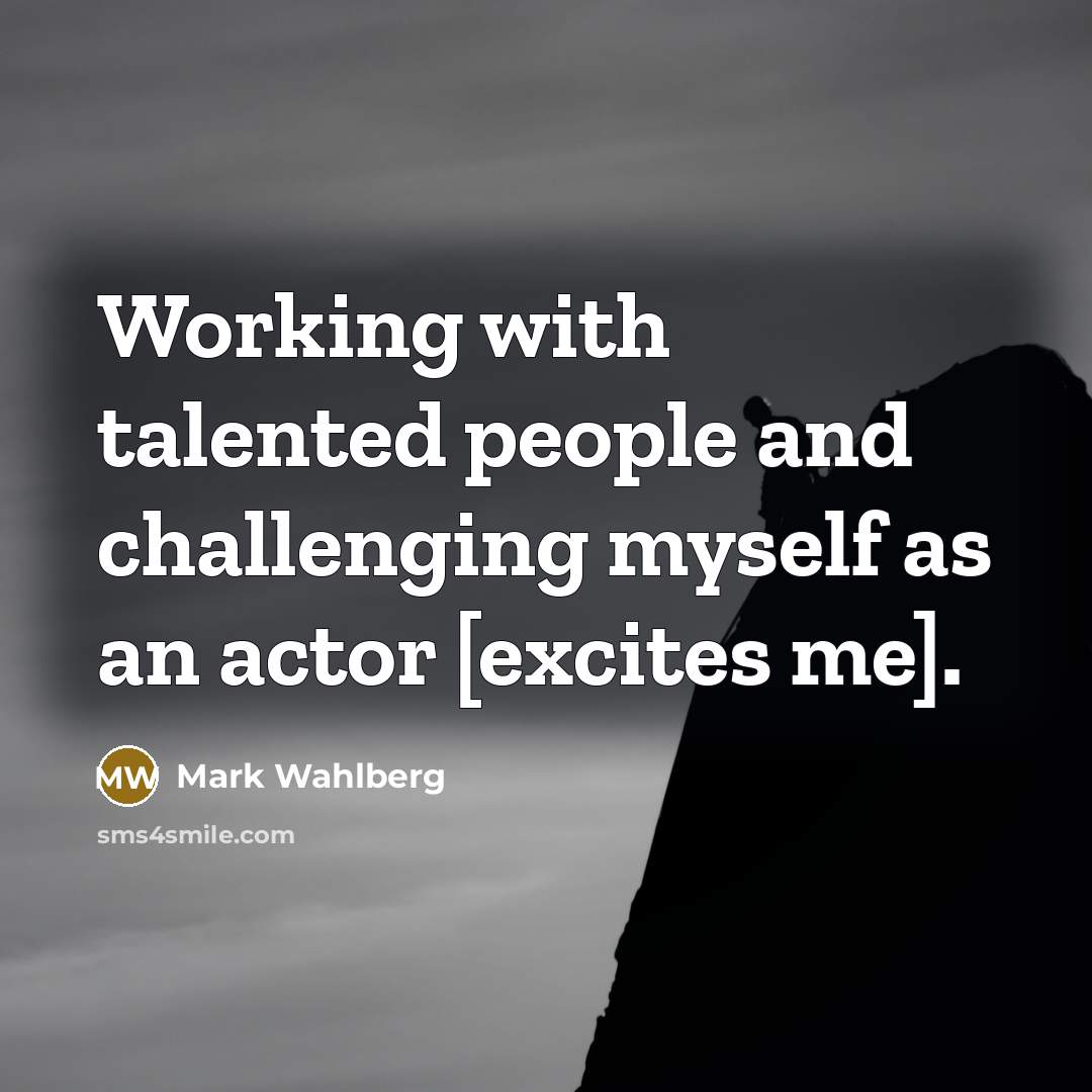 “Working with talented people and challenging myself as an actor…” quote by Mark Wahlberg