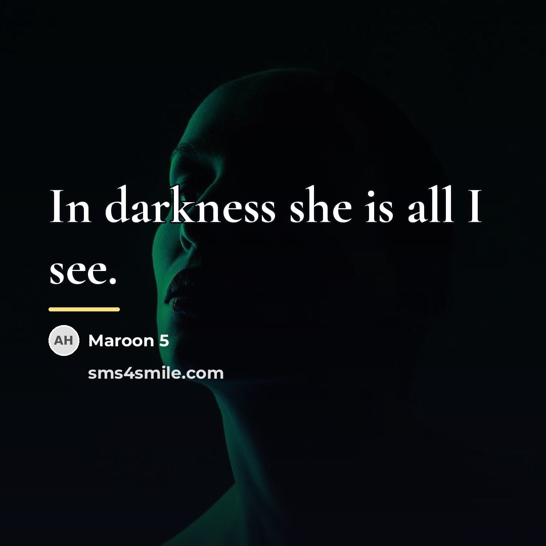 “In darkness she is all I see.…” quote by Maroon 5