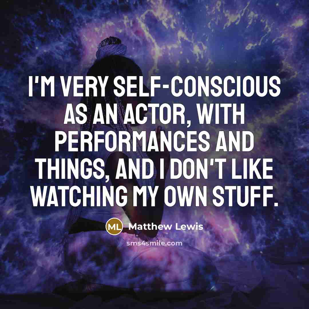 “I'm very self-conscious as an actor, with performances and things,…” quote by Matthew Lewis