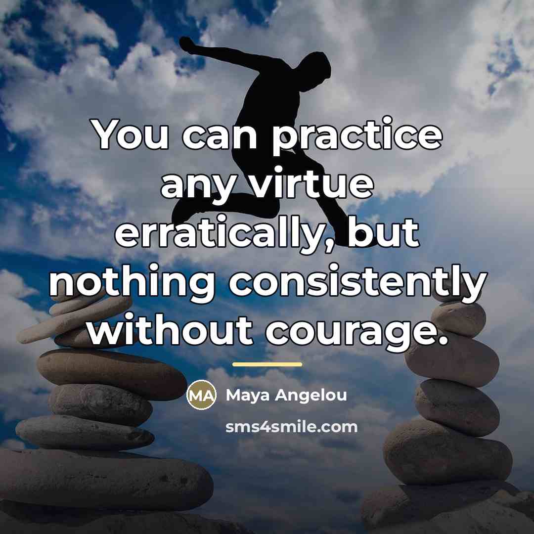 “You can practice any virtue erratically, but nothing consistently without…” quote by Maya Angelou