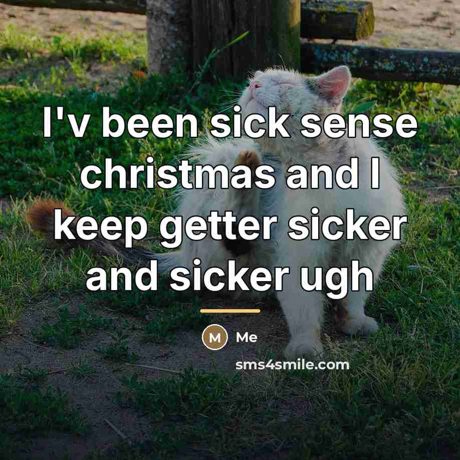 “I'v been sick sense christmas and I keep getter sicker…” quote by Me