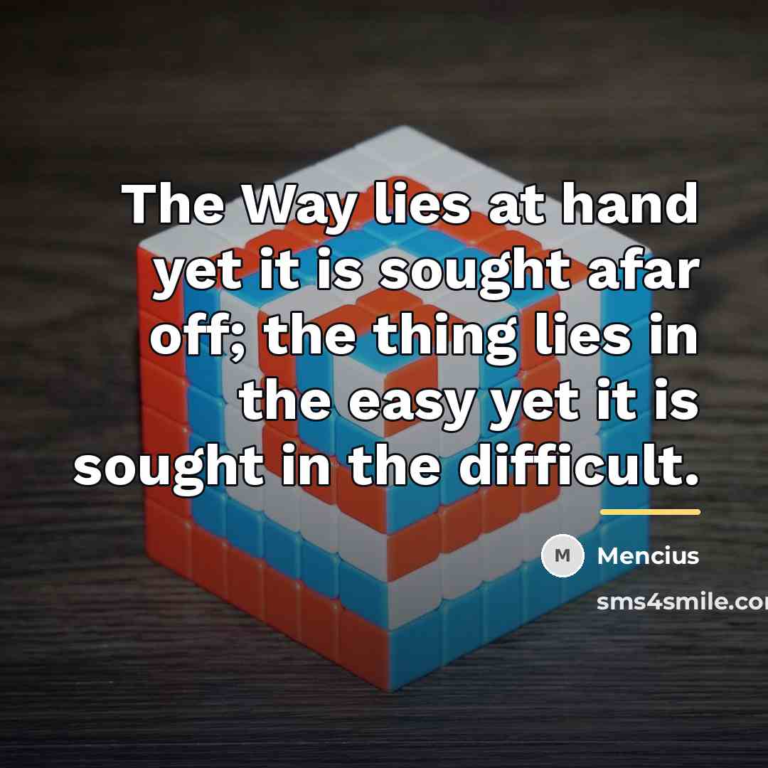 “The Way lies at hand yet it is sought afar…” quote by Mencius