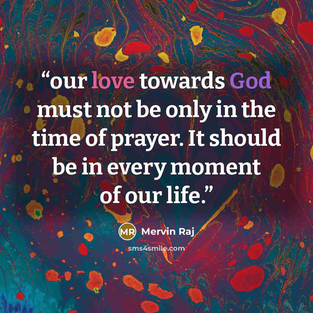 “our love towards God must not be only in the time of prayer. It should be in every moment of our life.” quote by Mervin Raj